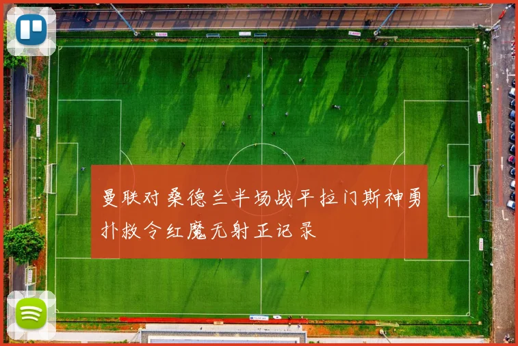曼联对桑德兰半场战平拉门斯神勇扑救令红魔无射正记录