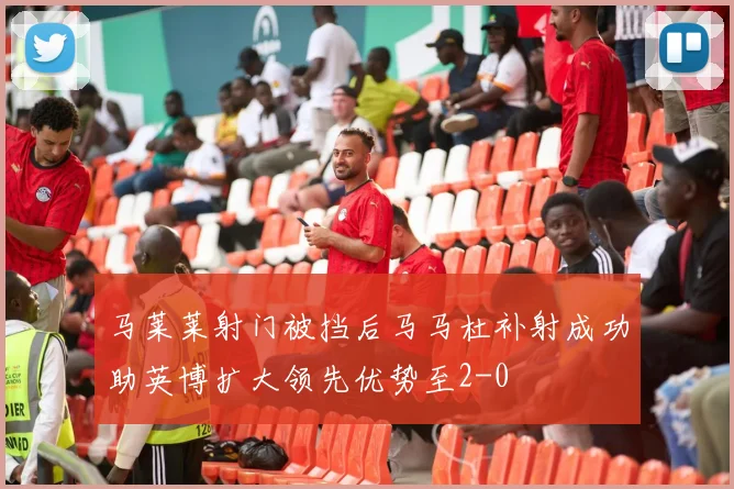 马莱莱射门被挡后马马杜补射成功助英博扩大领先优势至2-0
