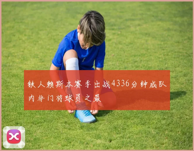 铁人赖斯本赛季出战4336分钟成队内非门将球员之最