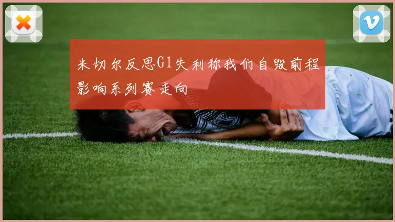 米切尔反思G1失利称我们自毁前程影响系列赛走向