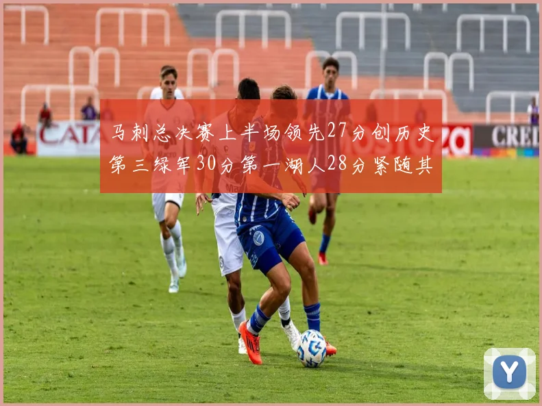 马刺总决赛上半场领先27分创历史第三绿军30分第一湖人28分紧随其后
