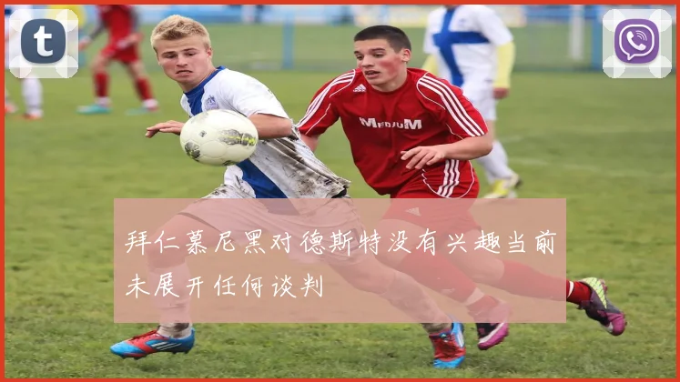 拜仁慕尼黑对德斯特没有兴趣当前未展开任何谈判