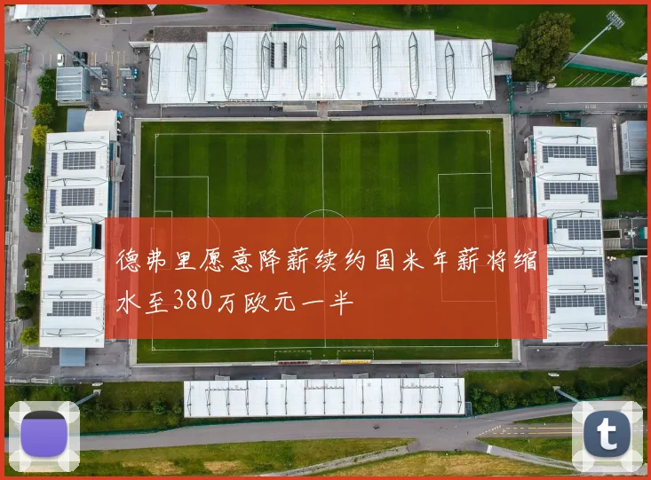 德弗里愿意降薪续约国米年薪将缩水至380万欧元一半