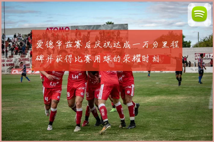 爱德华兹赛后庆祝达成一万分里程碑并获得比赛用球的荣耀时刻