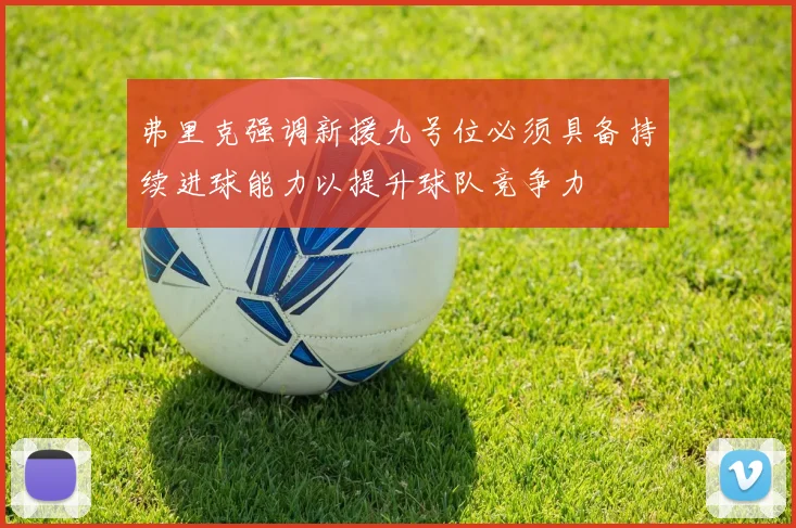 弗里克强调新援九号位必须具备持续进球能力以提升球队竞争力