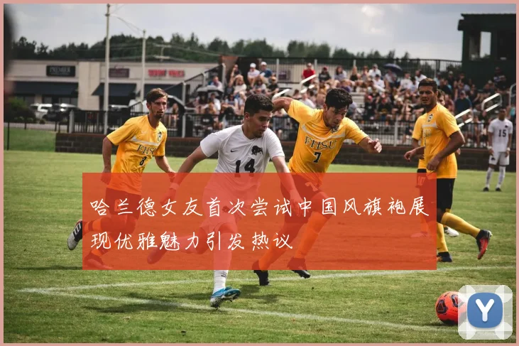 哈兰德女友首次尝试中国风旗袍展现优雅魅力引发热议