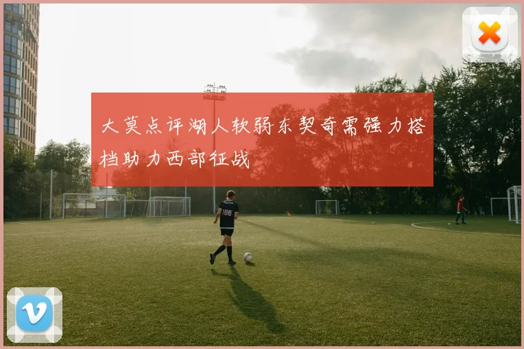 大莫点评湖人软弱东契奇需强力搭档助力西部征战