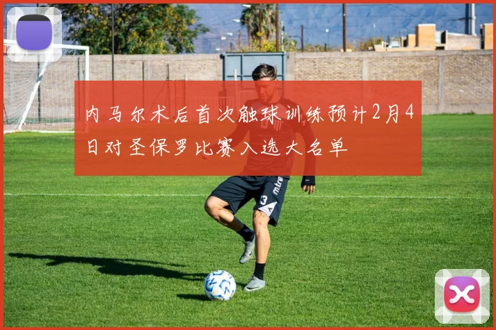 内马尔术后首次触球训练预计2月4日对圣保罗比赛入选大名单