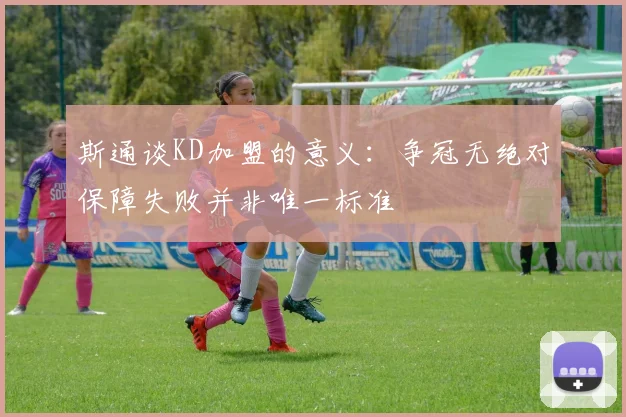 斯通谈KD加盟的意义：争冠无绝对保障失败并非唯一标准